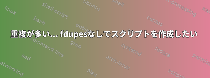 重複が多い... fdupesなしでスクリプトを作成したい