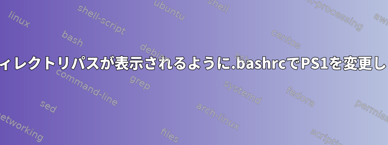 次のディレクトリパスが表示されるように.bashrcでPS1を変更します。