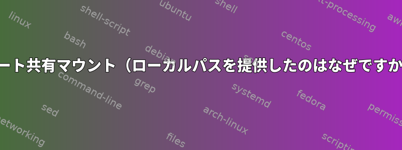 リモート共有マウント（ローカルパスを提供したのはなぜですか？）