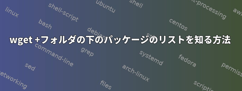 wget +フォルダの下のパッケージのリストを知る方法