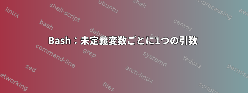 Bash：未定義変数ごとに1つの引数