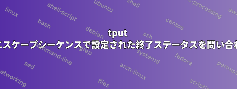 tput samのようなエスケープシーケンスで設定された終了ステータスを問い合わせる方法は？