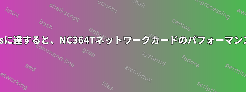 トラフィックが250kppsに達すると、NC364Tネットワークカードのパフォーマンスが大幅に低下します。