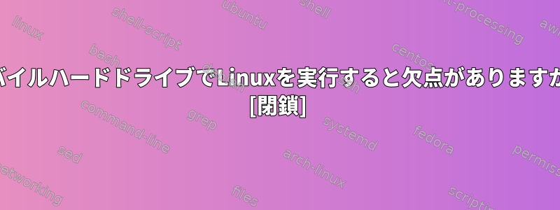 モバイルハードドライブでLinuxを実行すると欠点がありますか？ [閉鎖]