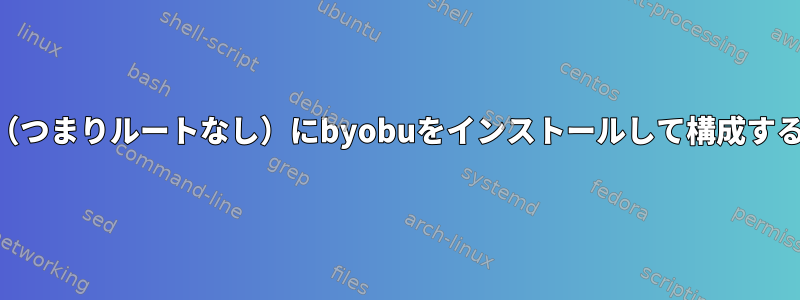 HPC環境（つまりルートなし）にbyobuをインストールして構成する方法は？