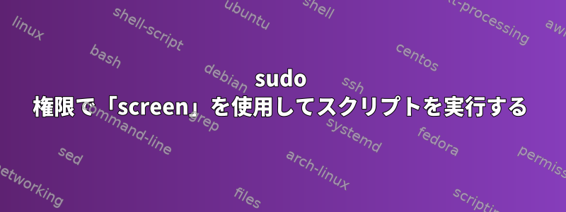 sudo 権限で「screen」を使用してスクリプトを実行する