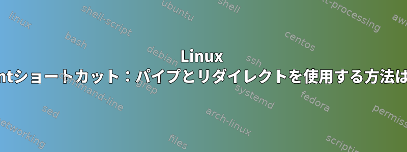 Linux Mintショートカット：パイプとリダイレクトを使用する方法は？