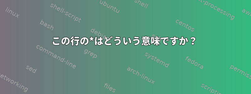 この行の*はどういう意味ですか？