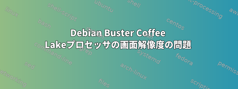 Debian Buster Coffee Lakeプロセッサの画面解像度の問題