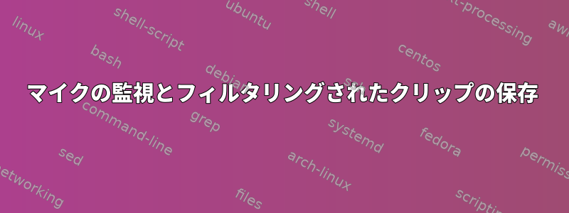 マイクの監視とフィルタリングされたクリップの保存