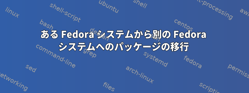 ある Fedora システムから別の Fedora システムへのパッケージの移行