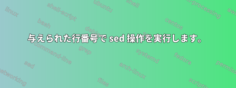 与えられた行番号で sed 操作を実行します。