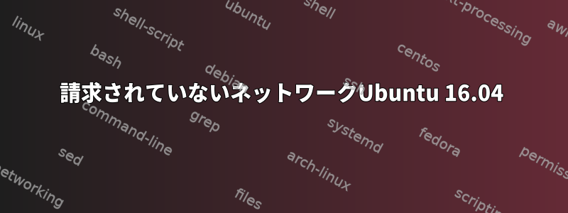 請求されていないネットワークUbuntu 16.04