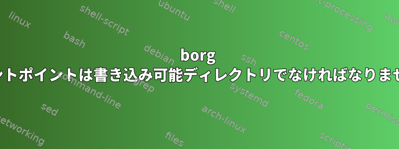 borg マウントが「マウントポイントは書き込み可能ディレクトリでなければなりません」を返します。