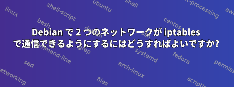 Debian で 2 つのネットワークが iptables で通信できるようにするにはどうすればよいですか?