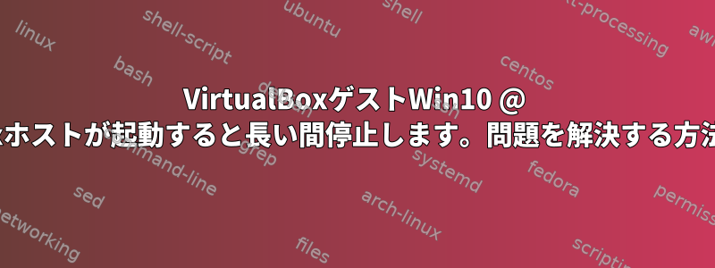 VirtualBoxゲストWin10 @ Linuxホストが起動すると長い間停止します。問題を解決する方法は？