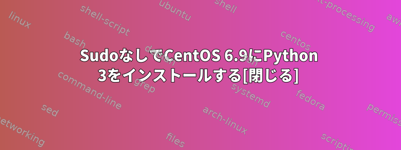 SudoなしでCentOS 6.9にPython 3をインストールする[閉じる]