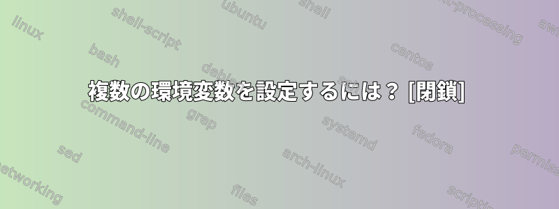 複数の環境変数を設定するには？ [閉鎖]