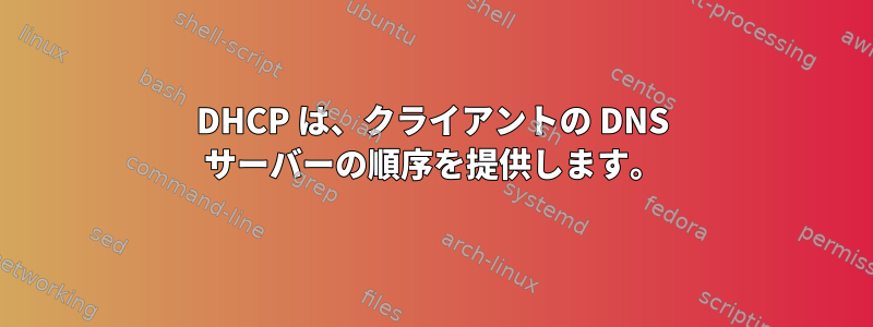 DHCP は、クライアントの DNS サーバーの順序を提供します。