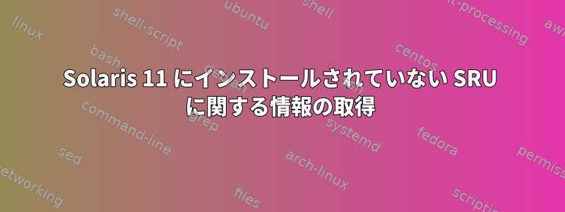 Solaris 11 にインストールされていない SRU に関する情報の取得