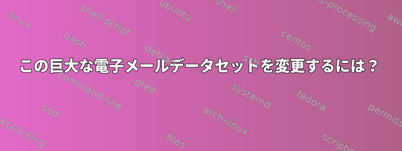 この巨大な電子メールデータセットを変更するには？