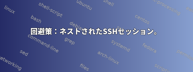 回避策：ネストされたSSHセッション。