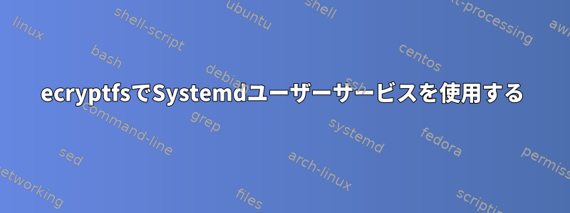 ecryptfsでSystemdユーザーサービスを使用する