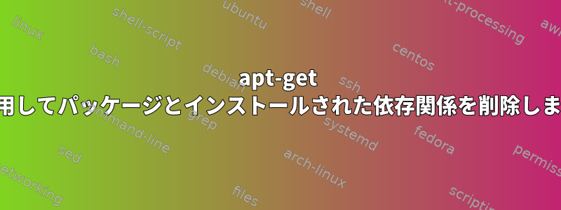 apt-get を使用してパッケージとインストールされた依存関係を削除します。