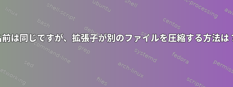 名前は同じですが、拡張子が別のファイルを圧縮する方法は？