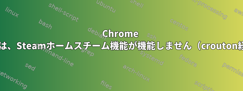 Chrome OSでは、Steamホームスチーム機能が機能しません（crouton経由）