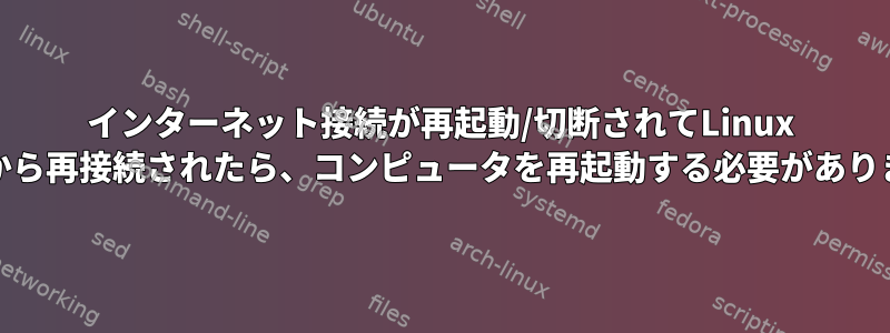 インターネット接続が再起動/切断されてLinux Mintから再接続されたら、コンピュータを再起動する必要があります。