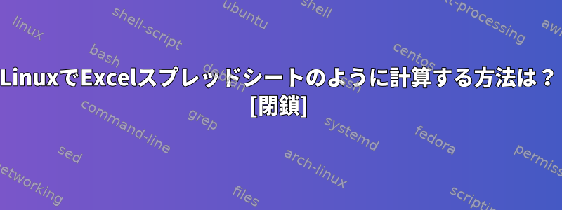 LinuxでExcelスプレッドシートのように計算する方法は？ [閉鎖]