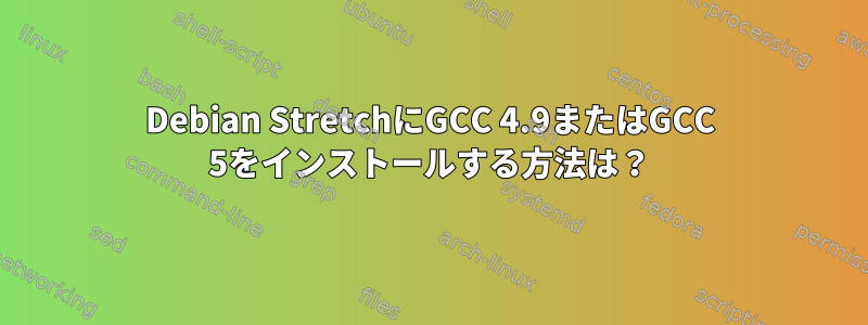 Debian StretchにGCC 4.9またはGCC 5をインストールする方法は？