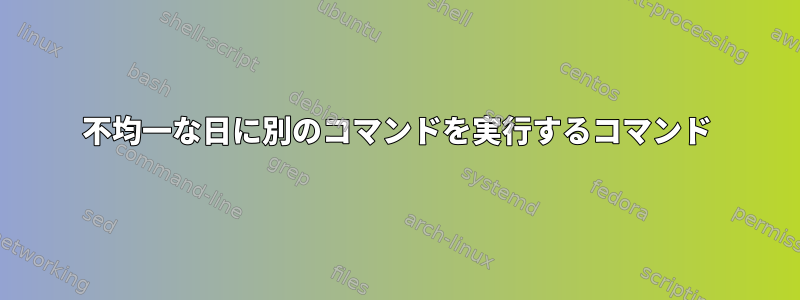 不均一な日に別のコマンドを実行するコマンド