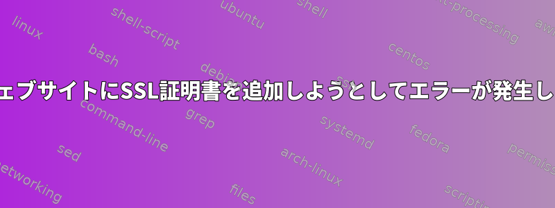 私のウェブサイトにSSL証明書を追加しようとしてエラーが発生します。