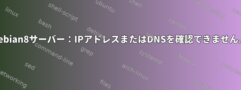 Debian8サーバー：IPアドレスまたはDNSを確認できません。