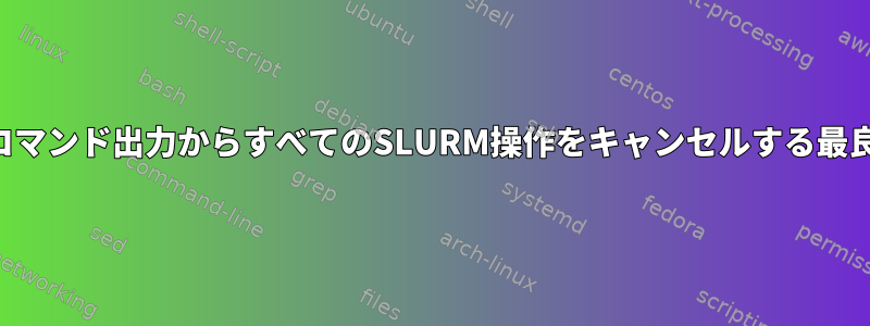 シェルコマンド出力からすべてのSLURM操作をキャンセルする最良の方法