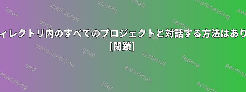 "/dev"ディレクトリ内のすべてのプロジェクトと対話する方法はありますか？ [閉鎖]