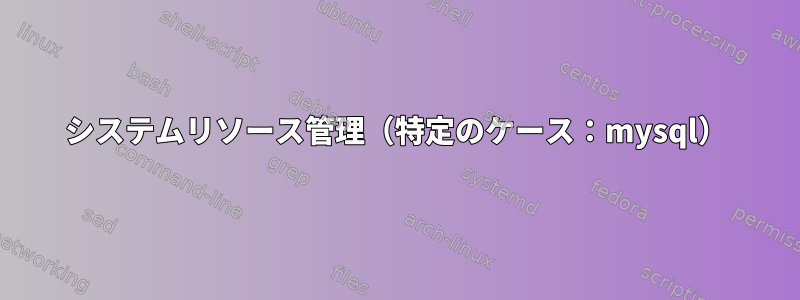 システムリソース管理（特定のケース：mysql）