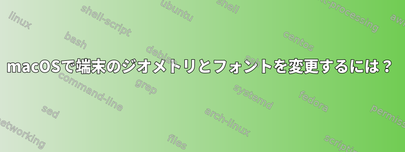 macOSで端末のジオメトリとフォントを変更するには？