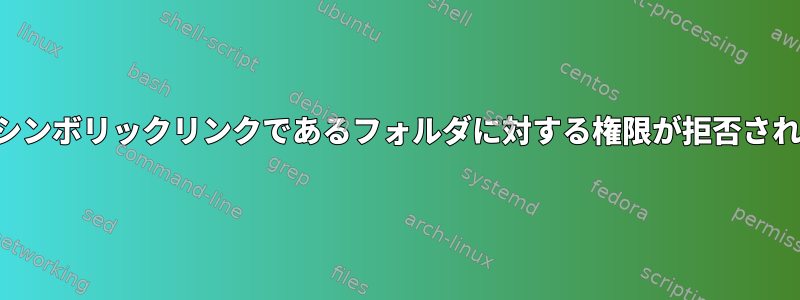 ホームフォルダへのシンボリックリンクであるフォルダに対する権限が拒否されるのはなぜですか？