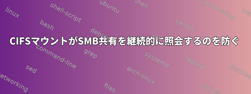 CIFSマウントがSMB共有を継続的に照会するのを防ぐ