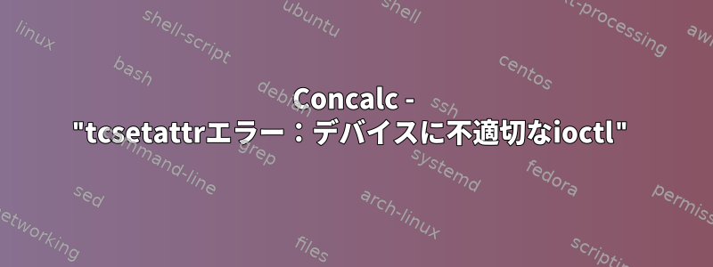 Concalc - "tcsetattrエラー：デバイスに不適切なioctl"