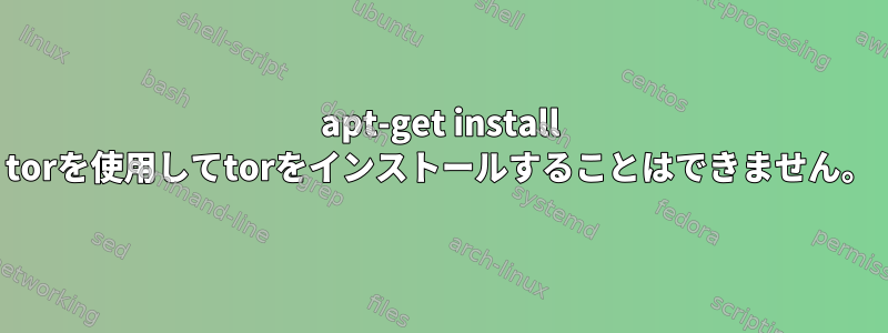 apt-get install torを使用してtorをインストールすることはできません。