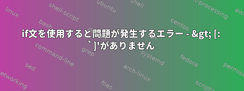 if文を使用すると問題が発生するエラー - &gt; [: `]'がありません