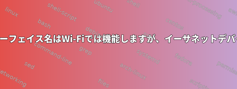 手動ネットワークインターフェイス名はWi-Fiでは機能しますが、イーサネットデバイスでは機能しません。