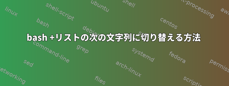 bash +リストの次の文字列に切り替える方法