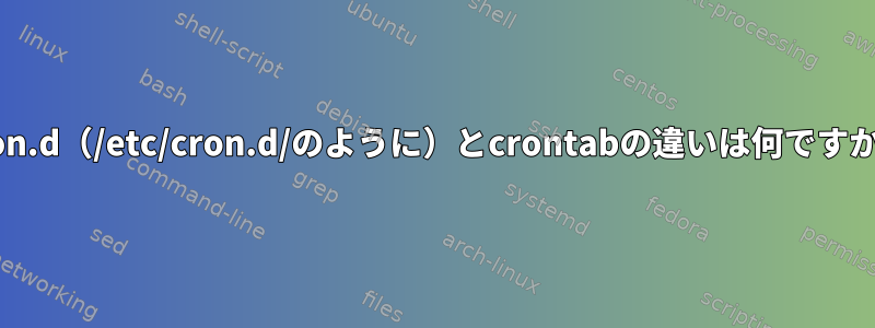 cron.d（/etc/cron.d/のように）とcrontabの違いは何ですか？