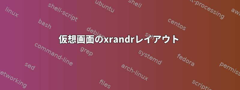 仮想画面のxrandrレイアウト