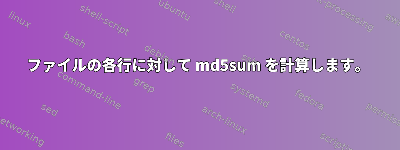 ファイルの各行に対して md5sum を計算します。